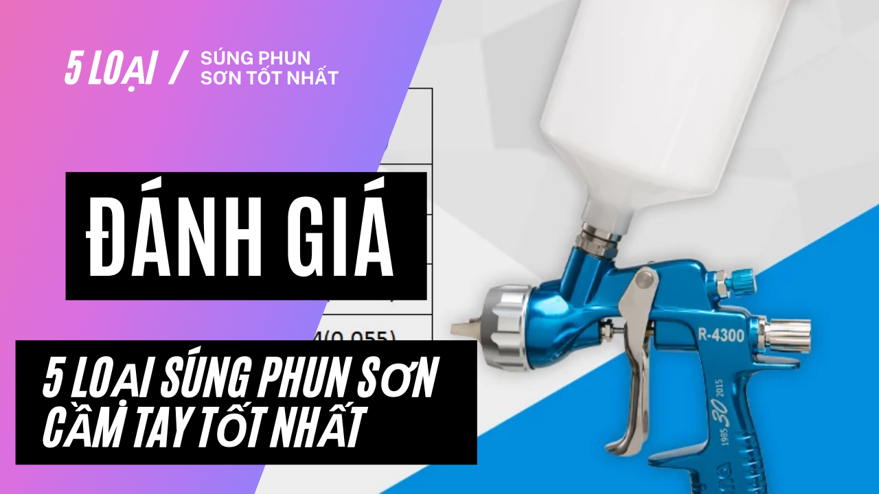 [Đánh giá] Top 5+ Súng phun sơn cầm tay tốt nhất hiện nay