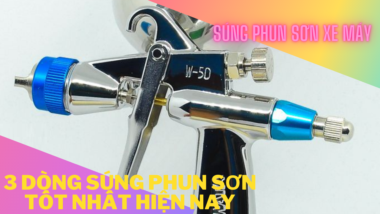 03 dòng súng phun sơn xe máy tốt nhất trên thị trường hiện nay