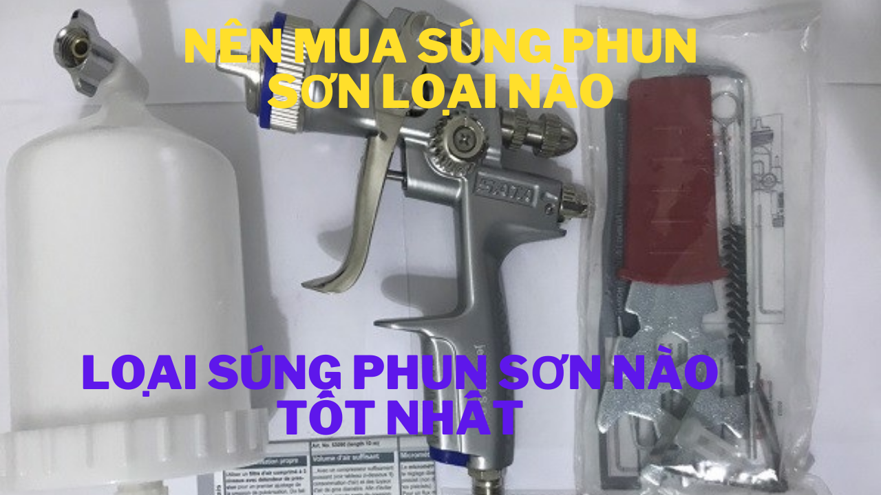 Nên mua súng phun sơn loại nào? Loại súng phun sơn nào tốt nhất