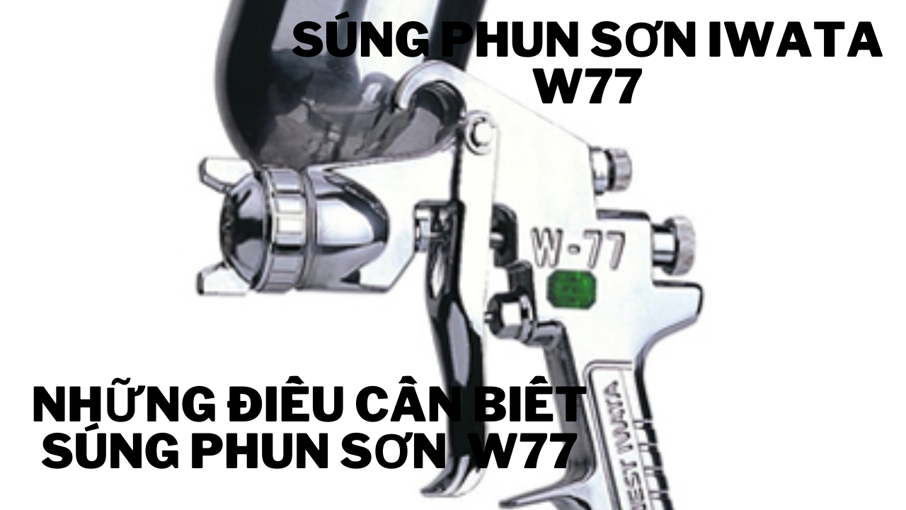 Súng phun sơn W77- Những điều cần biết về Súng phun sơn W77